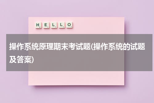操作系统原理期末考试题(操作系统的试题及答案)