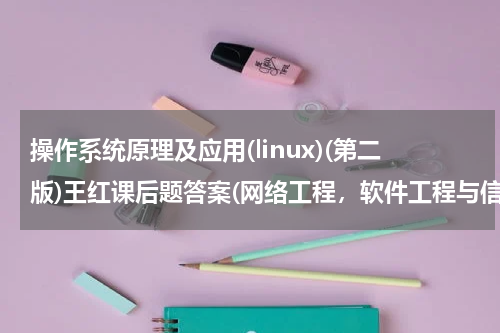 操作系统原理及应用(linux)(第二版)王红课后题答案(网络工程，软件工程与信息工程 ，计算机科学与技术四 种专业有什么区别？请说的通俗一些)