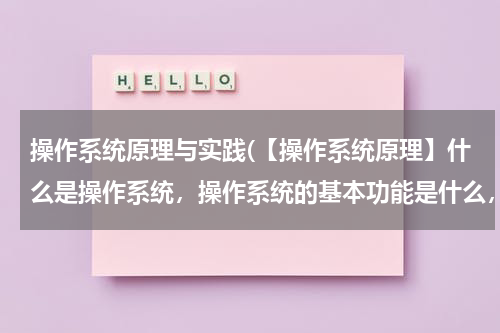 操作系统原理与实践(【操作系统原理】什么是操作系统，操作系统的基本功能是什么，操作系统有哪些类型？)