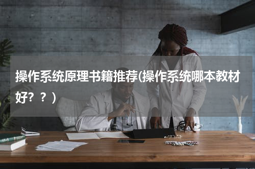 操作系统原理书籍推荐(操作系统哪本教材好？？)