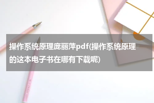 操作系统原理庞丽萍pdf(操作系统原理的这本电子书在哪有下载呢)