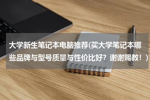 大学新生笔记本电脑推荐(买大学笔记本哪些品牌与型号质量与性价比好？谢谢赐教！)