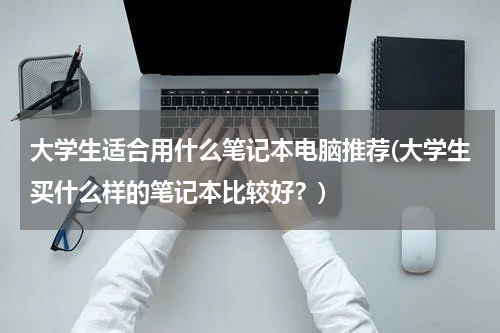 大学生适合用什么笔记本电脑推荐(大学生买什么样的笔记本比较好？)