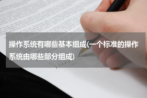 操作系统有哪些基本组成(一个标准的操作系统由哪些部分组成)