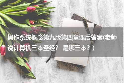 操作系统概念第九版第四章课后答案(老师说计算机三本圣经？ 是哪三本？)