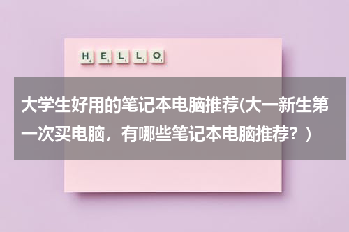 大学生好用的笔记本电脑推荐(大一新生第一次买电脑，有哪些笔记本电脑推荐？)
