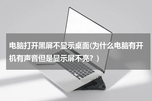 电脑打开黑屏不显示桌面(为什么电脑有开机有声音但是显示屏不亮？)