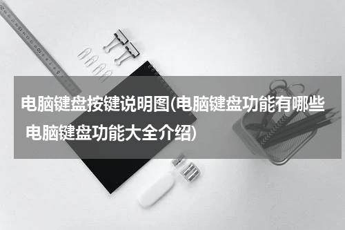 电脑键盘按键说明图(电脑键盘功能有哪些 电脑键盘功能大全介绍)