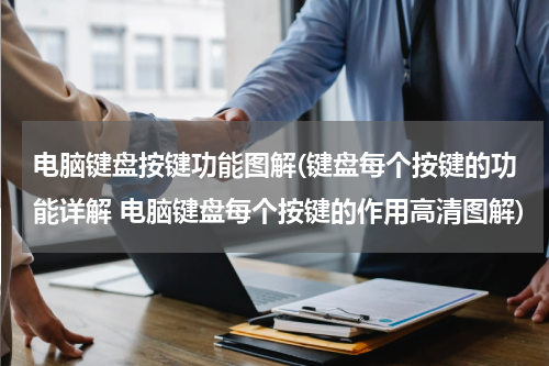 电脑键盘按键功能图解(键盘每个按键的功能详解 电脑键盘每个按键的作用高清图解)