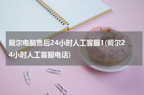 戴尔电脑售后24小时人工客服1(戴尔24小时人工客服电话)