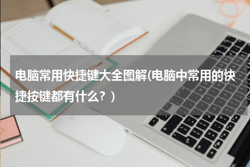电脑常用快捷键大全图解(电脑中常用的快捷按键都有什么？)
