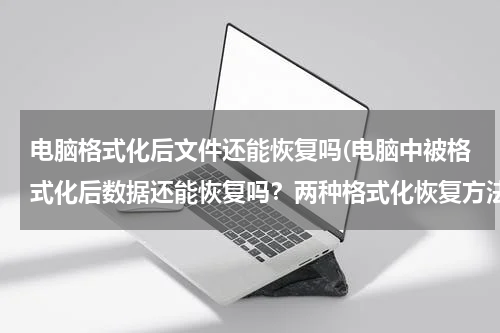 电脑格式化后文件还能恢复吗(电脑中被格式化后数据还能恢复吗？两种格式化恢复方法)