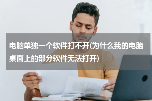 电脑单独一个软件打不开(为什么我的电脑桌面上的部分软件无法打开)