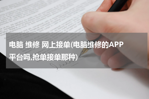 电脑 维修 网上接单(电脑维修的APP平台吗,抢单接单那种)