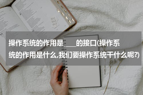 操作系统的作用是____的接口(操作系统的作用是什么,我们要操作系统干什么呢?)