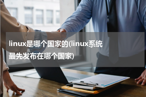 linux是哪个国家的(linux系统最先发布在哪个国家)