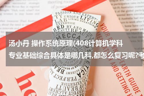 汤小丹 操作系统原理(408计算机学科专业基础综合具体是哪几科,都怎么复习呢?考研大约需要多长时间准备工作)