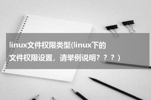 linux文件权限类型(linux下的文件权限设置，请举例说明？？？)