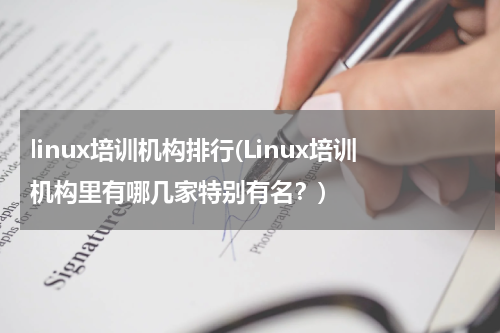 linux培训机构排行(Linux培训机构里有哪几家特别有名？)