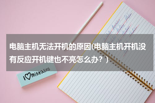 电脑主机无法开机的原因(电脑主机开机没有反应开机键也不亮怎么办？)