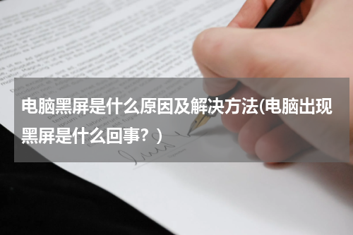 电脑黑屏是什么原因及解决方法(电脑出现黑屏是什么回事？)