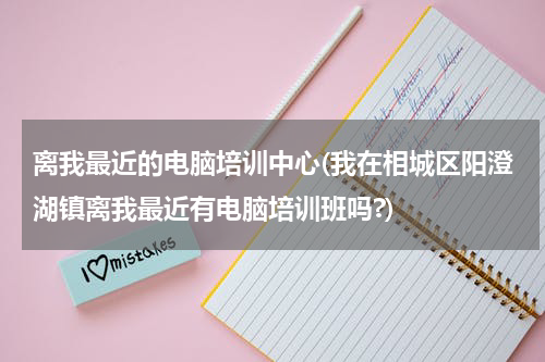 离我最近的电脑培训中心(我在相城区阳澄湖镇离我最近有电脑培训班吗?)