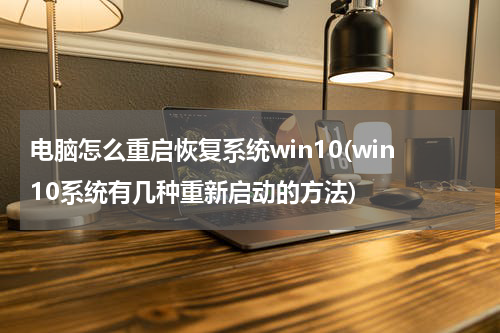 电脑怎么重启恢复系统win10(win10系统有几种重新启动的方法)