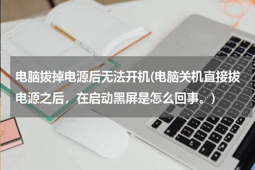 电脑拔掉电源后无法开机(电脑关机直接拔电源之后，在启动黑屏是怎么回事。)