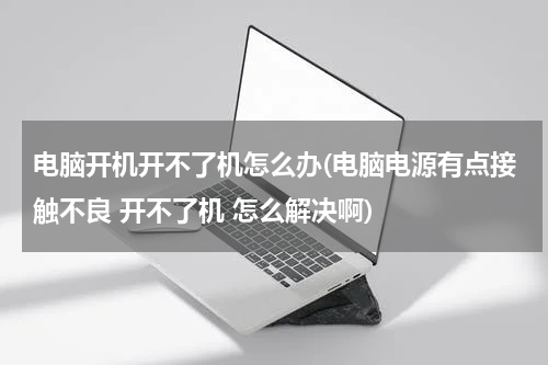 电脑开机开不了机怎么办(电脑电源有点接触不良 开不了机 怎么解决啊)