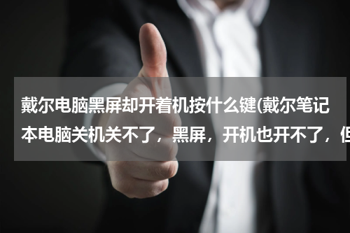 戴尔电脑黑屏却开着机按什么键(戴尔笔记本电脑关机关不了，黑屏，开机也开不了，但主机还在运行，按)