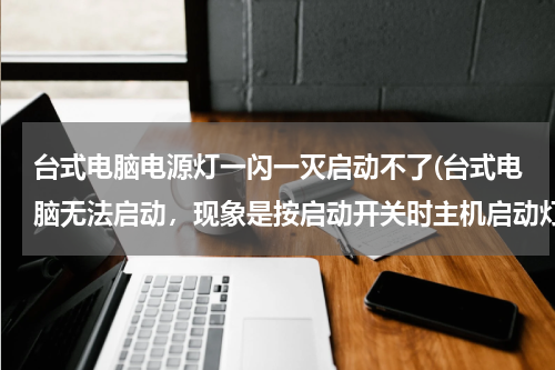 台式电脑电源灯一闪一灭启动不了(台式电脑无法启动，现象是按启动开关时主机启动灯和键盘的三个灯一闪一闪的停不下来，显示屏没反应，是什)