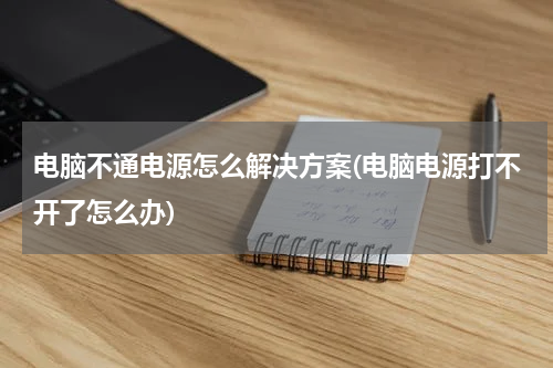 电脑不通电源怎么解决方案(电脑电源打不开了怎么办)