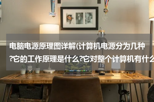 电脑电源原理图详解(计算机电源分为几种?它的工作原理是什么?它对整个计算机有什么意义?)