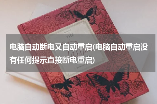 电脑自动断电又自动重启(电脑自动重启没有任何提示直接断电重启)