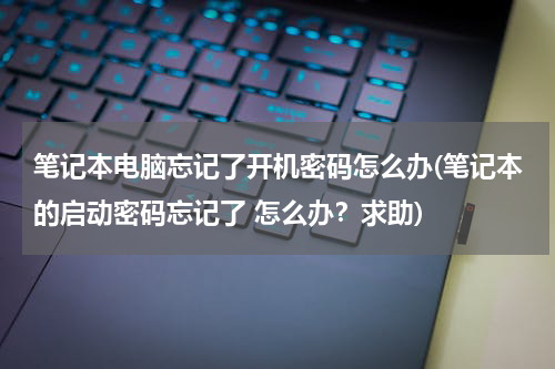 笔记本电脑忘记了开机密码怎么办(笔记本的启动密码忘记了 怎么办？求助)