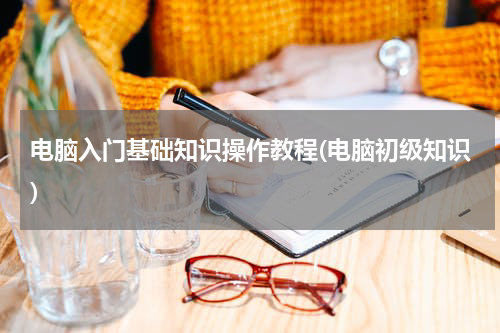 电脑入门基础知识操作教程(电脑初级知识)