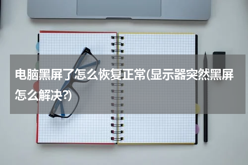 电脑黑屏了怎么恢复正常(显示器突然黑屏怎么解决?)