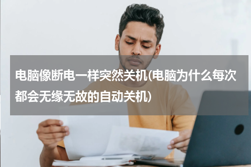 电脑像断电一样突然关机(电脑为什么每次都会无缘无故的自动关机)