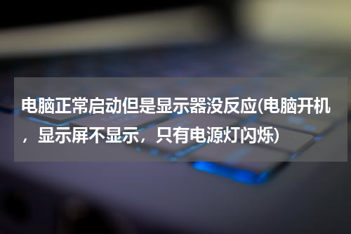 电脑正常启动但是显示器没反应(电脑开机，显示屏不显示，只有电源灯闪烁)