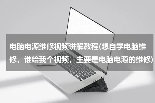 电脑电源维修视频讲解教程(想自学电脑维修，谁给我个视频，主要是电脑电源的维修)