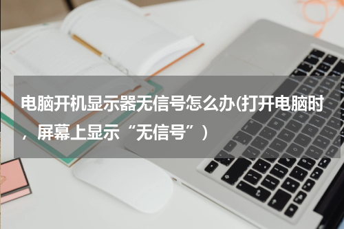 电脑开机显示器无信号怎么办(打开电脑时，屏幕上显示“无信号”)