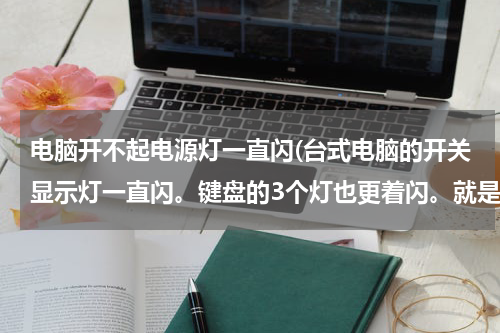 电脑开不起电源灯一直闪(台式电脑的开关显示灯一直闪。键盘的3个灯也更着闪。就是开不开机。为什么)