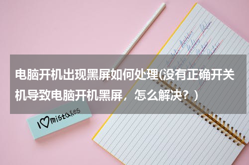 电脑开机出现黑屏如何处理(没有正确开关机导致电脑开机黑屏，怎么解决？)