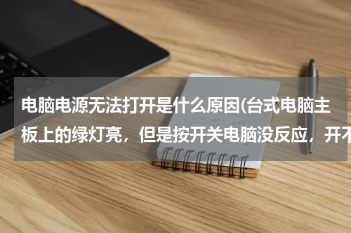 电脑电源无法打开是什么原因(台式电脑主板上的绿灯亮，但是按开关电脑没反应，开不了是什么原因？)