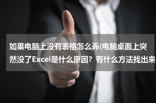 如果电脑上没有表格怎么弄(电脑桌面上突然没了Excel是什么原因？有什么方法找出来？)