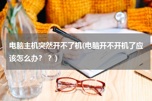 电脑主机突然开不了机(电脑开不开机了应该怎么办？ ？)