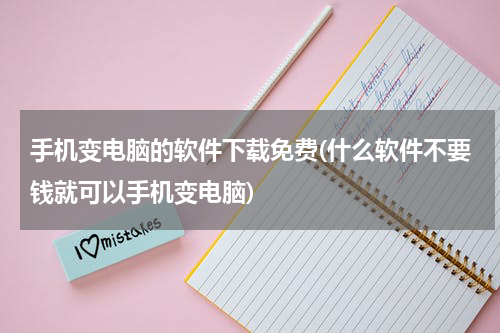 手机变电脑的软件下载免费(什么软件不要钱就可以手机变电脑)