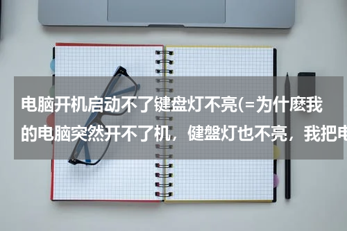 电脑开机启动不了键盘灯不亮(=为什麽我的电脑突然开不了机，健盤灯也不亮，我把电源线重复插拔了几次都不行，然後我送去维修又自己好了)