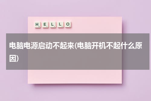 电脑电源启动不起来(电脑开机不起什么原因)