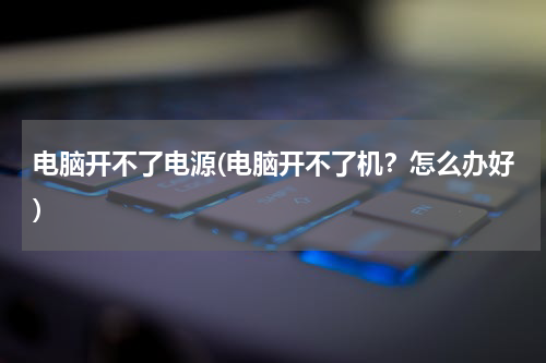 电脑开不了电源(电脑开不了机？怎么办好)